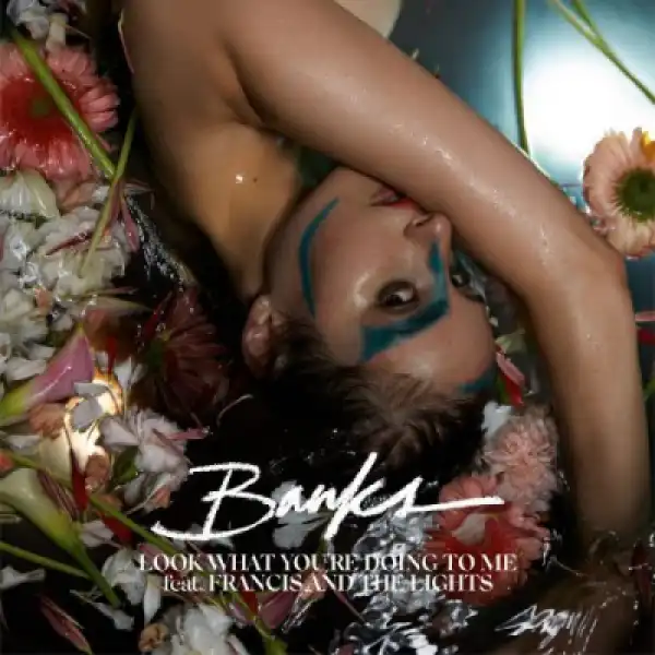 Banks - Look What You’re Doing To Me (ft. Francis And The Lights)
